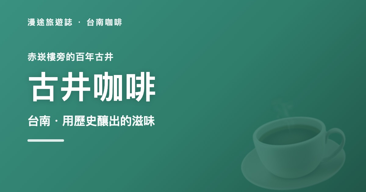 台南必訪!赤崁樓旁的百年古井咖啡,用歷史釀出的獨特滋味