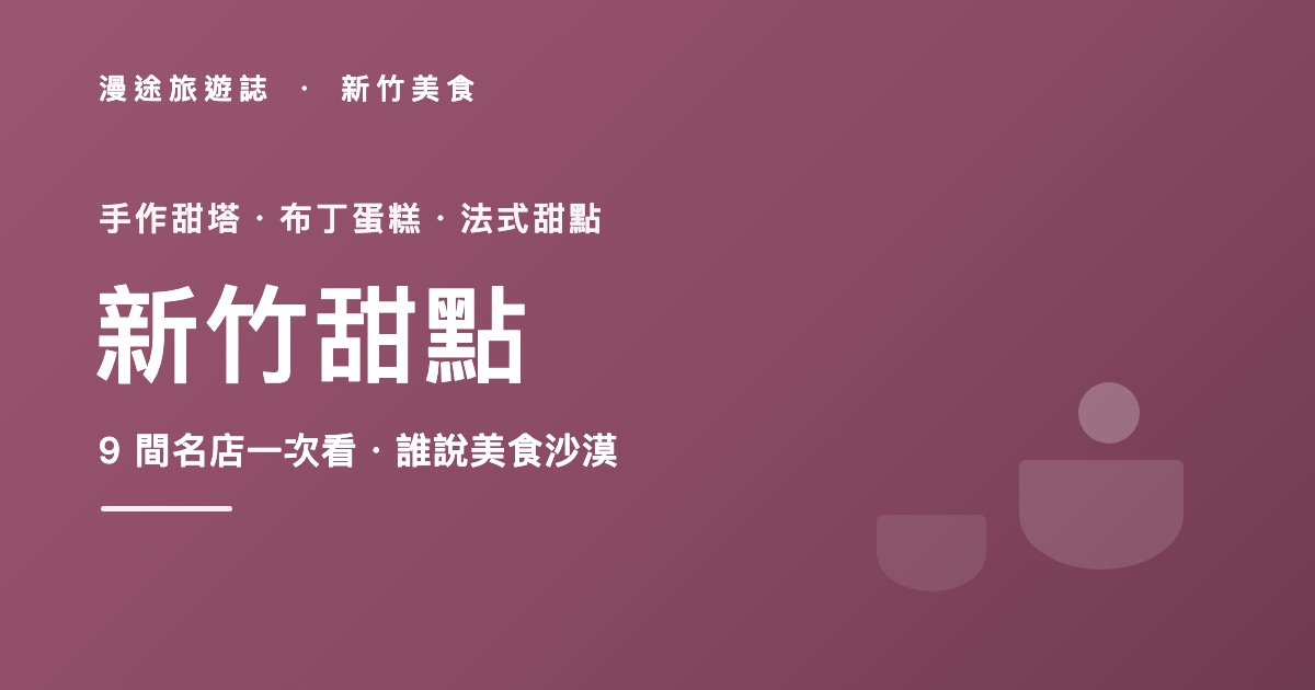 新竹甜點推薦|手作甜塔、布丁蛋糕、法式甜點 9 間一次看(2026)