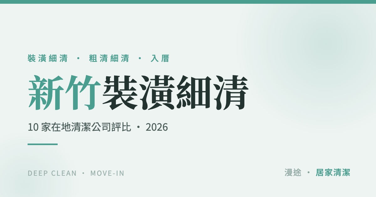 新竹裝潢細清推薦｜10 家清潔公司評比，粗清細清差別與費用怎麼算（2026）