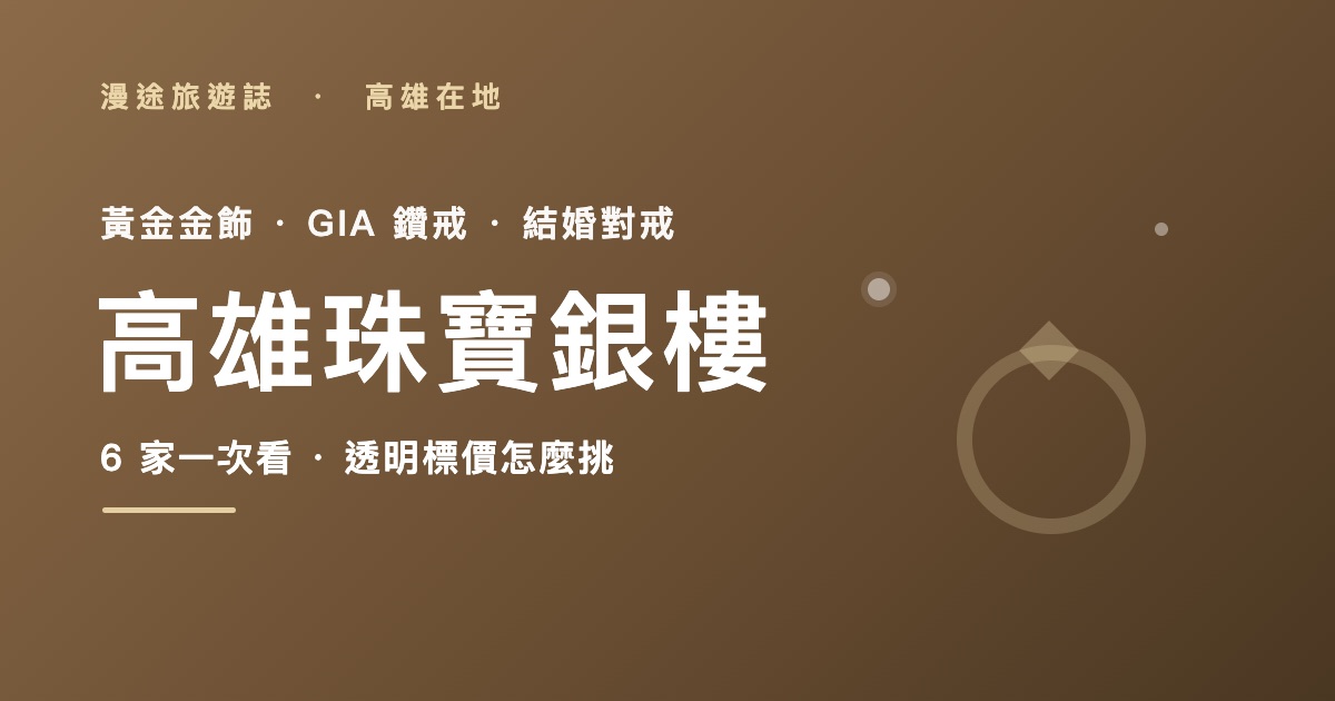高雄珠寶銀樓推薦｜億大、嘉大等 6 家一次看，黃金鑽戒嫁妝怎麼挑（2026）