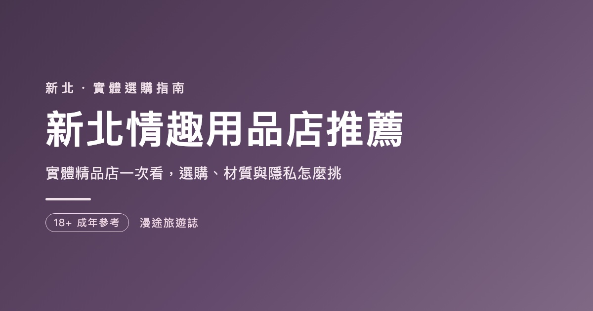 新北情趣用品店推薦｜6 家實體精品店與官方通路一次看（2026）