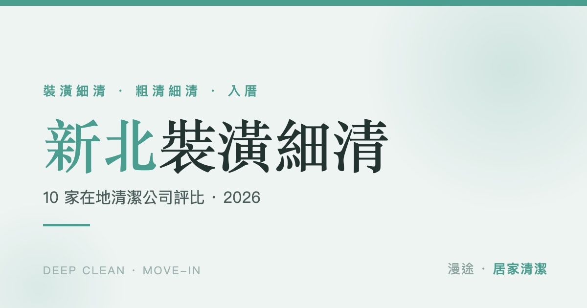 新北裝潢細清推薦｜10 家清潔公司評比，粗清細清差別與費用怎麼算（2026）