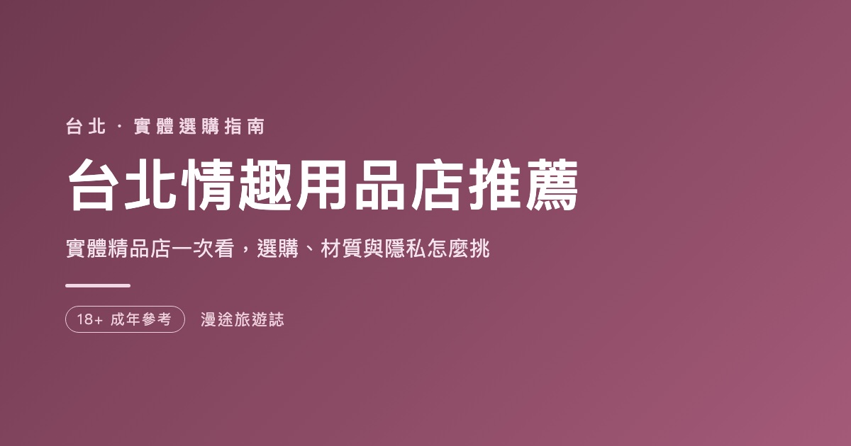 台北情趣用品店推薦｜7 家實體精品店一次看，選購與隱私怎麼挑（2026）