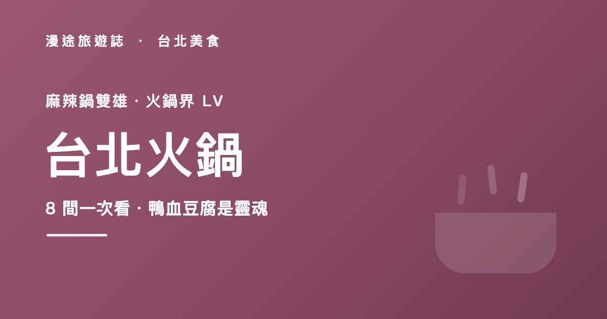 台北火鍋推薦|麻辣鍋雙雄、火鍋界 LV 到石頭鍋 8 間一次看(2026)