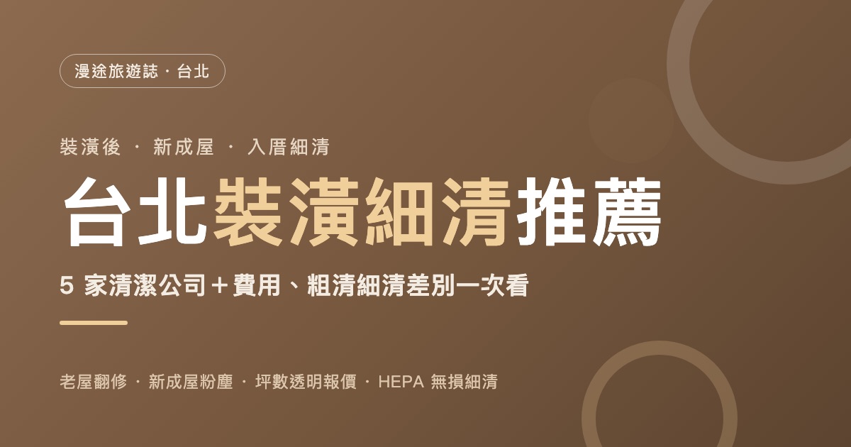 台北裝潢細清推薦|5 家清潔公司一次看,粗清細清差別與費用怎麼算(2026)