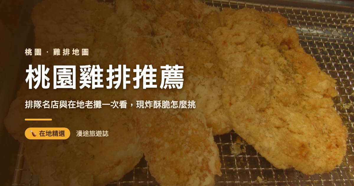 桃園雞排推薦｜7 家中壢桃園排隊雞排一次看（2026）