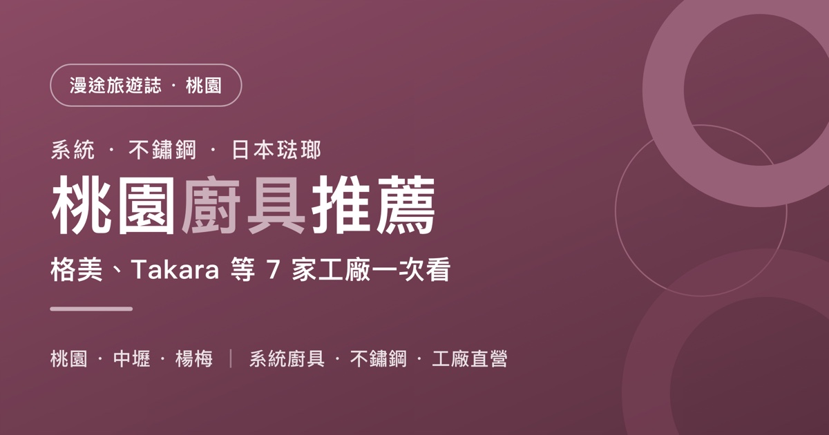 桃園廚具推薦｜格美、雅典娜、Takara 等 7 家工廠一次看，系統廚具、不鏽鋼怎麼選（2026）