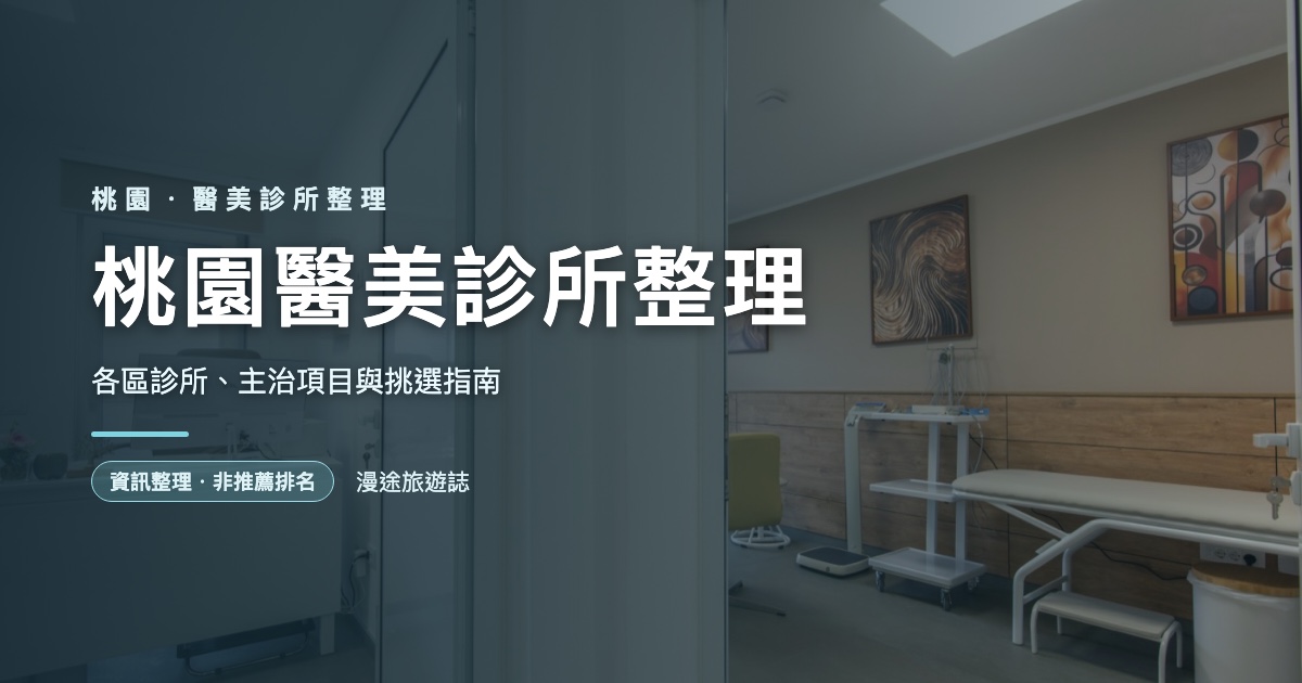桃園醫美診所整理｜各區診所、主治項目與挑選指南（2026）
