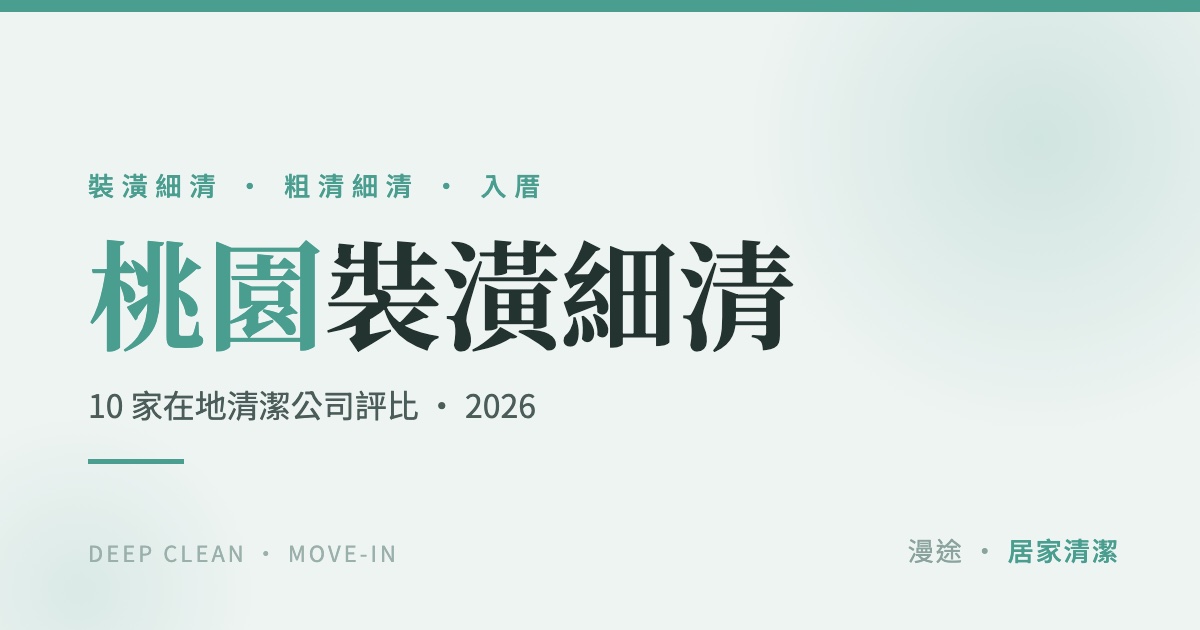 桃園裝潢細清推薦｜10 家清潔公司評比，粗清細清差別與費用怎麼算（2026）